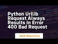 Python urllib request always results in Error 400 Bad Request