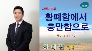 샘물교회/새벽기도회/[새벽기도회]황폐함에서 충만함으로/룻 4:13-17/하대판 목사[20211116]