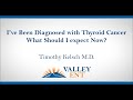 I've Been Diagnosed with Thyroid Cancer What Should I Expect Now? Timothy Kelsch M D