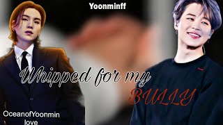 (1)Whipped for my bully Last part|Yoonmin|Yoonminff|OceanofYoonminlove