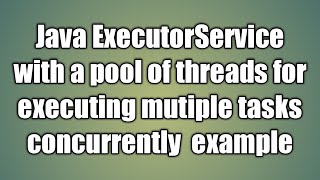 Java ExecutorService with a pool of threads for executing mutiple tasks example