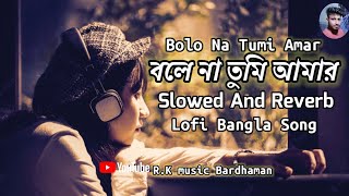 bolo na tumi amar বলে না তুমি আমার slowed and reverb Bangali lofi Song R.k music Bardhaman