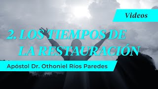 2. Los Tiempos de Restauración - Apóstol Dr. Othoniel Ríos Paredes