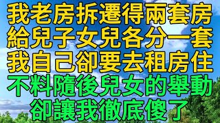 我老房拆遷分兩套房，給兒子女兒各一套，我自己卻去租房住，不料隨後兒女的舉動，卻讓她徹底傻了 | 柳梦微语