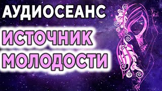 Аудиосеанс ''Источник молодости'' ۞ Омоложение организма, обновление тела, красота и долголетие