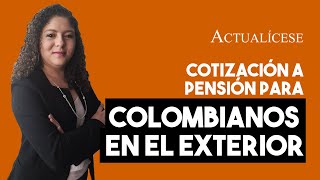 Cotización a pensión para colombianos en el exterior: ¿es posible?