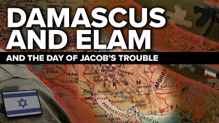 Damascus, Elam and the Day of Jacob's Trouble - Jeremiah 49