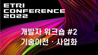 ETRI CONFERENCE 2022 [2일차 TRACK 3] 개발자워크숍#2, 기술이전·사업화