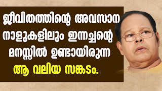 ജീവിതത്തിന്റെ അവസാന നാളുകളിലും ഇന്നച്ചന്റെ മനസ്സിൽ ഉണ്ടായിരുന്ന ആ വലിയ സങ്കടം | INNOCENT