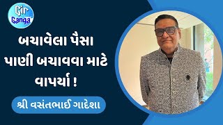 બચાવેલા પૈસા પાણી બચાવવા માટે વાપર્યા ! : શ્રી વસંતભાઈ ગાદેશા - મો. 99090 33341