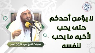 لا يؤمن أحدكم حتى يحب لأخيه ما يحب لنفسه | للشِّيخ د. عبدالرزاق البدر