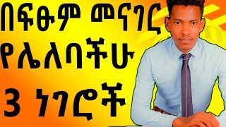 በፍፁም መናገር የሌለባችሁ 3 ነገሮች  | 3 Things You  Should Never Say To People.