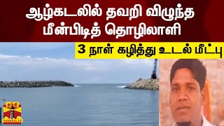 ஆழ்கடலில் தவறி விழுந்த மீன்பிடித் தொழிலாளி - 3 நாள் கழித்து உடல் மீட்பு