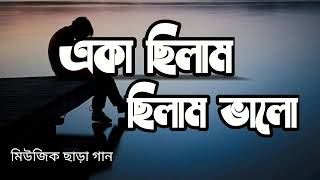 একা ছিলাম ভালো ছিলাম, ছিলো না তো জ্বালা।।। মিউজিক ছাড়া গান।।