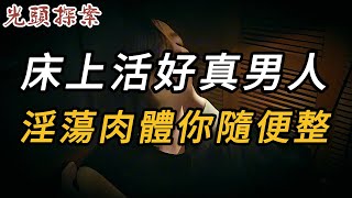 床上活好真男人，淫蕩肉體你隨便整 | 真實案件 | 大案紀實 | 奇聞異事 | 犯罪 | 男女 | 夫妻 | 情殺 | 出軌 | 迷奸 | 故事