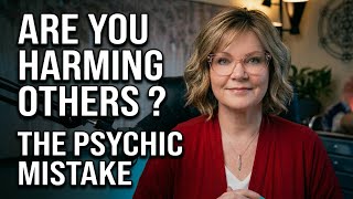 The Psychic Mistake That's Harming Others (And You Don't Know You're Doing It)