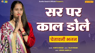 Sunita Swami || सर पर काल डोले || अलग धुन में चेतावनी भजन || Sar Par Kal Dole || chetawani bhajan