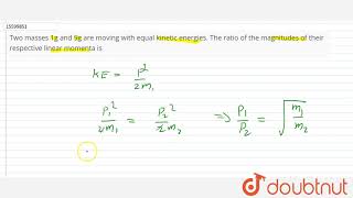 Two masses 1g and 9g are moving with equal kinetic energies. The ratio of the magnitudes