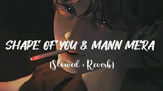 Shape of you × Mann Mera [Slowed + Reverb] Song | Ed Sheeren | Cover Mashup | Lofi Song | Lofi 007