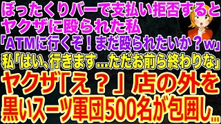 【スカッとする話】ぼったくりバーで支払い拒否するとヤクザに殴られた私｢ATMに行くぞ！まだ殴られたいか？w｣私｢はい､行きます…ただお前ら終わりな｣→店外を黒いスーツ軍団500名が包囲中で…【修羅場】