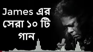 Best of james bangla top 10 full song || জেমস এর জনপ্রিয় সব গান গুলো ||