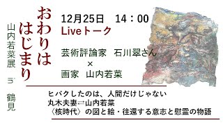 【12月25日　14：00～】おわりははじまり　山内若菜展in鶴見　Liveトーク