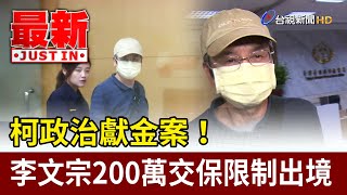 柯政治獻金案！ 李文宗200萬交保限制出境【最新快訊】