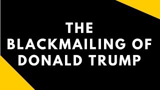 The Blackmailing of Donald Trump