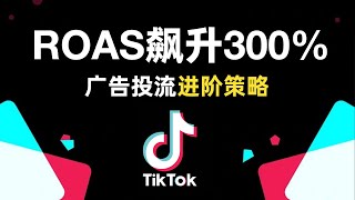 让ROAS飙升300%的秘籍，TikTok广告投流进阶策略