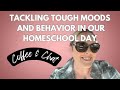 Tackling Tough Moods and Behavior in Our Homeschool Day! COFFEE & CHAT Ep 6