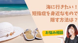 【お悩み相談】海に行きたい！短指症を身近なもので隠す方法とは！？