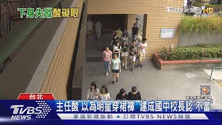 便服穿短褲裙 國中主任酸「明星穿養眼你們礙眼」 ｜TVBS新聞 @TVBSNEWS01