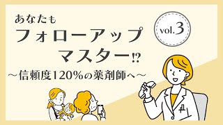 【Vol.3】動画を見ればフォローアップマスター⁉　～信頼度120％の薬剤師へ～