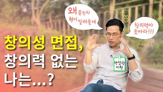 면접관이 밝히는 창의성 면접 준비법! 창의력 없는 애들 드루와~