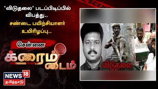 Crime Time | சென்னையில் ‘விடுதலை’ படப்பிடிப்பில் விபத்து.. சண்டை பயிற்சியாளர் உயிரிழப்பு..