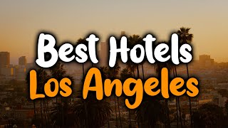 Best Hotels In Los Angeles - For Families, Couples, Work Trips, Budget & Luxury