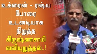 உடனடியாக போரை நிறுத்த வேண்டும். உக்ரைன் - ரஷ்ய அதிபர்களுக்கு தலைவர் கிருஷ்ணசாமி வலியுறுத்தல்..!