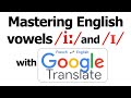 Mastering English vowels /ɪ/ and /iː/ with Google Translate!