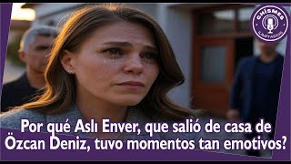 Why did Aslı Enver, who left Özcan Deniz's house, have such emotional moments?