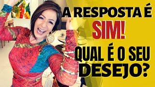 A RESPOSTA É SIM! QUAL É O SEU DESEJO?