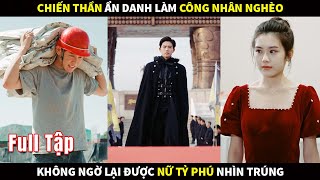 Chiến Thần ẩn danh làm công nhân nghèo, không ngờ lại được nữ Tỷ phú nhìn trúng #phimhay