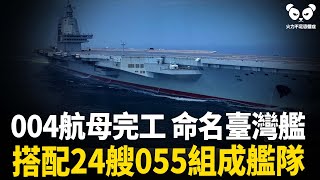 秘密建造多年！004航母即將完工！習總秘密授名為「臺灣」艦，配備24艘055大驅組成艦隊！母港就定在高雄！