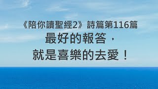 最好的報答，就是喜樂的去愛！《詩篇116》｜陪你讀聖經2