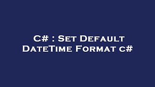 C# : Set Default DateTime Format c#