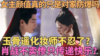 ENG SUB肖戰《玉骨遙》女主顏值，真的只是對家防爆嗎？化妝師不忍了？肖戰不賣慘，只傳遞歡樂？