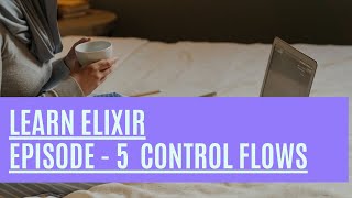 Elixir Episode 5: Learn how to use control flow structures.