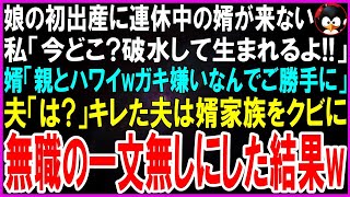 【スカッとする話】娘の初出産に連休中の婿が来ない私「今どこ？破水して生まれるよ」婿「親とハワイwガキ嫌いなんで勝手にして」夫「は？」キレた夫が婿家族をクビに➡無職の一文無しにしてやった結果w【修羅場】