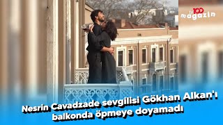 Nesrin Cavadzade sevgilisi Gökhan Alkan'ı balkonda öpmeye doyamadı