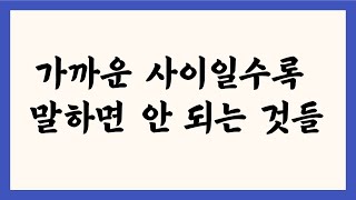 가까운 사이일수록 말하면 안 되는 것들/아무리 믿어도 말하면 안 되는 것들/친한 사이라도 숨겨야 할 것들/아무리 친해도 말하면 안 되는 것들/가까운 사이일수록 더 숨겨야 할 것들