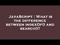 JavaScript : What is the difference between indexOf() and search()?